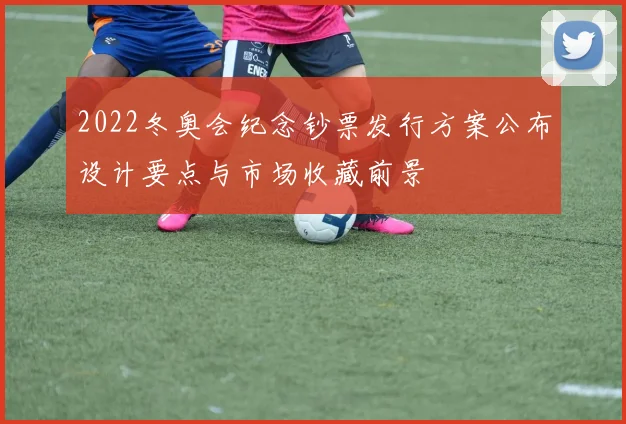 2022冬奥会纪念钞票发行方案公布设计要点与市场收藏前景