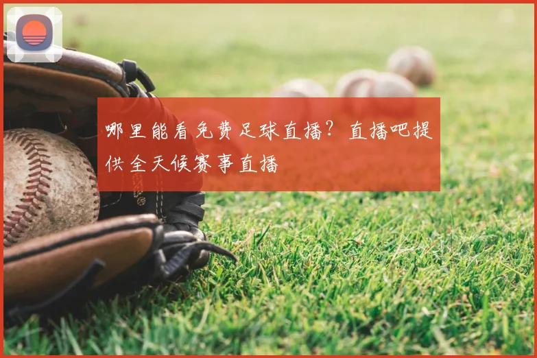 哪里能看免费足球直播？直播吧提供全天候赛事直播