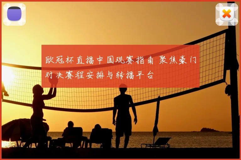 欧冠杯直播中国观赛指南 聚焦豪门对决赛程安排与转播平台