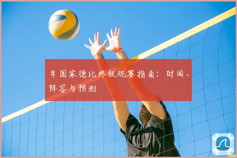 年国家德比终极观赛指南：时间、阵容与预测