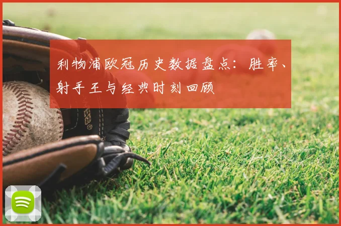 利物浦欧冠历史数据盘点：胜率、射手王与经典时刻回顾