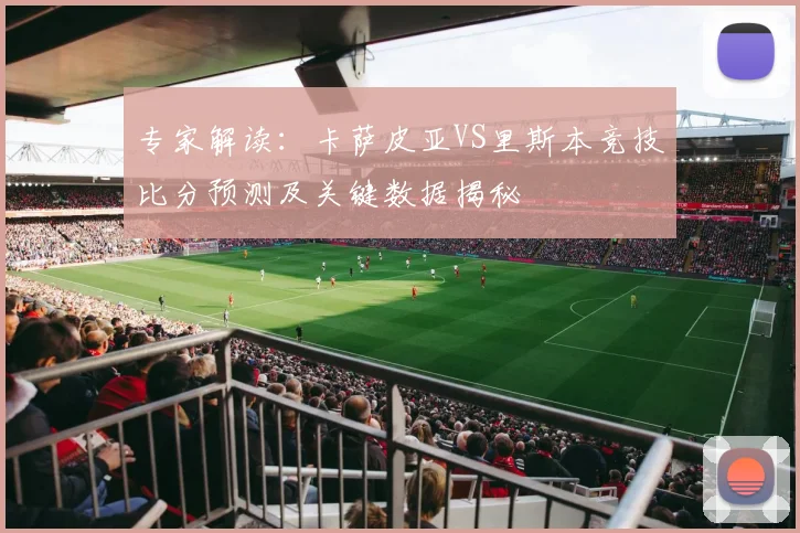 专家解读：卡萨皮亚VS里斯本竞技比分预测及关键数据揭秘