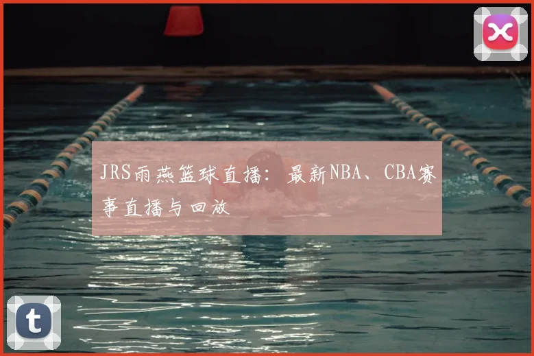 JRS雨燕篮球直播：最新NBA、CBA赛事直播与回放
