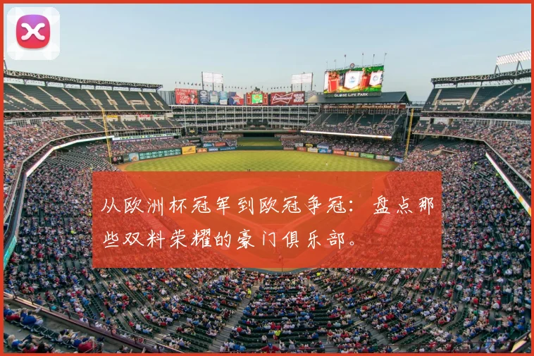 从欧洲杯冠军到欧冠争冠：盘点那些双料荣耀的豪门俱乐部。