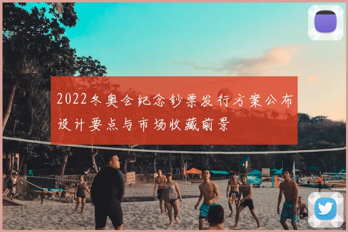 2022冬奥会纪念钞票发行方案公布设计要点与市场收藏前景