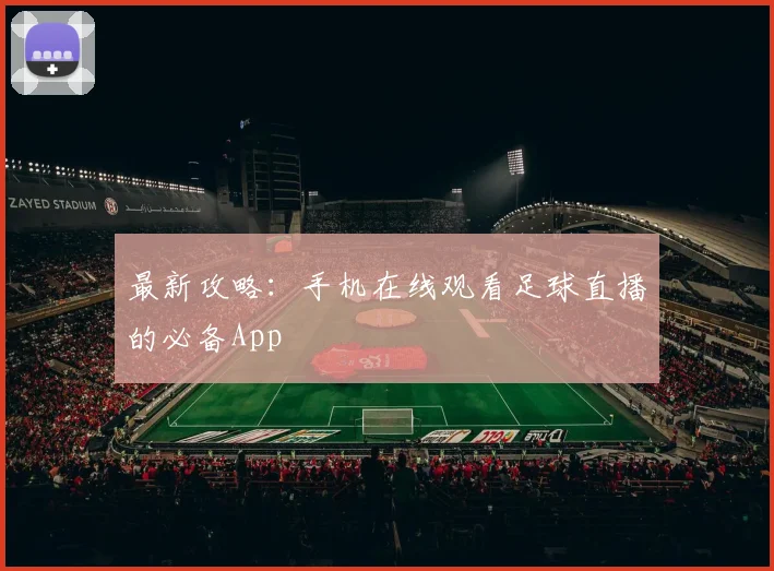 最新攻略：手机在线观看足球直播的必备App