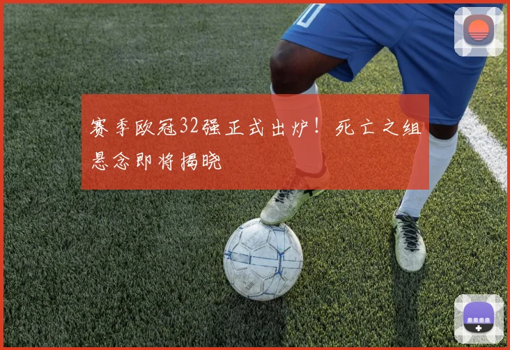 赛季欧冠32强正式出炉!死亡之组悬念即将揭晓