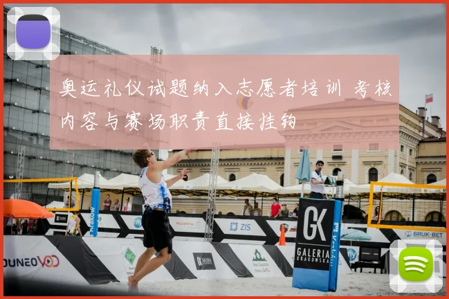 奥运礼仪试题纳入志愿者培训 考核内容与赛场职责直接挂钩