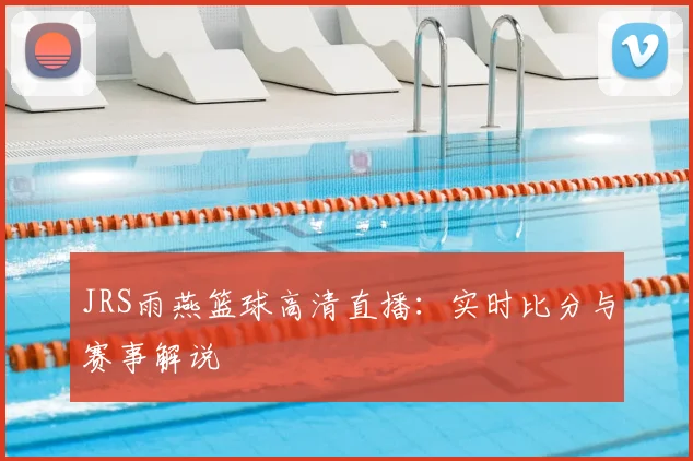 JRS雨燕篮球高清直播：实时比分与赛事解说
