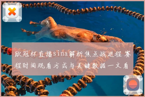 欧冠杯直播sina解析焦点战进程 赛程时间观看方式与关键数据一文看懂