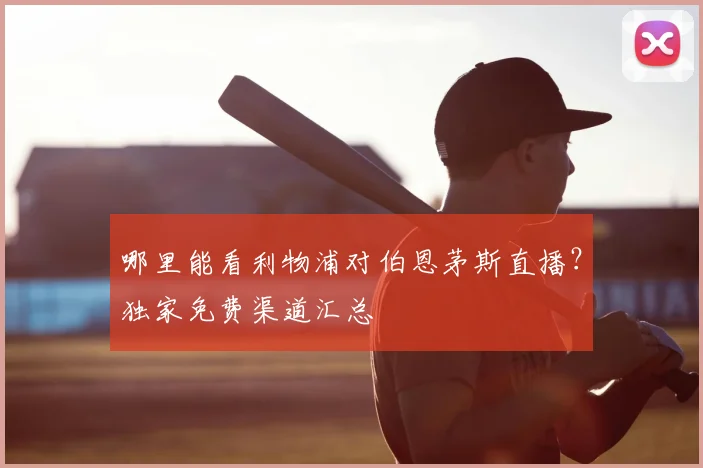 哪里能看利物浦对伯恩茅斯直播？独家免费渠道汇总