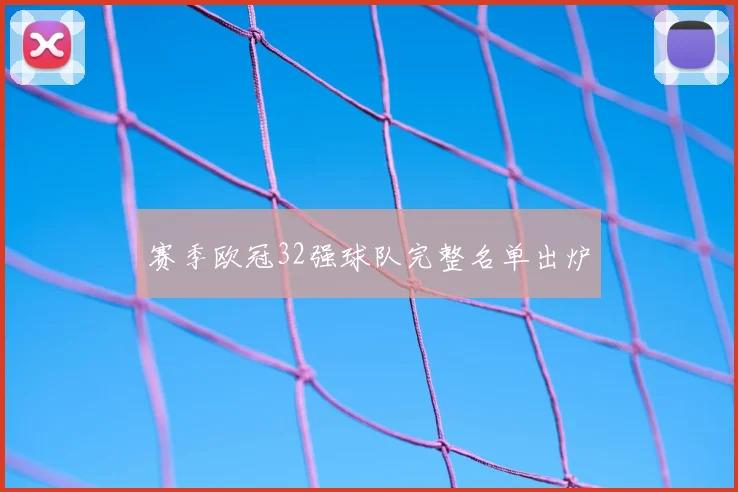 赛季欧冠32强球队完整名单出炉