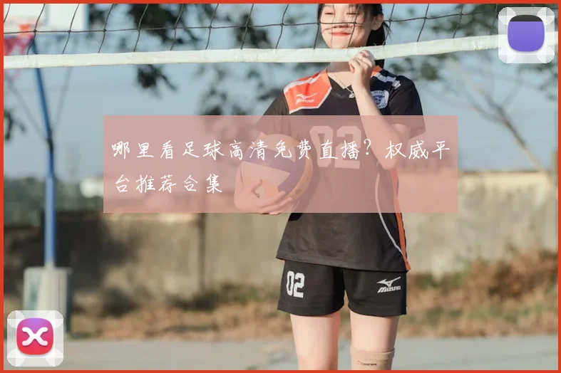 哪里看足球高清免费直播？权威平台推荐合集