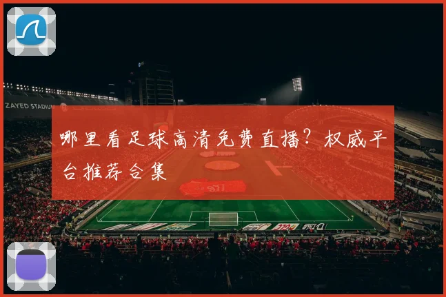 哪里看足球高清免费直播？权威平台推荐合集