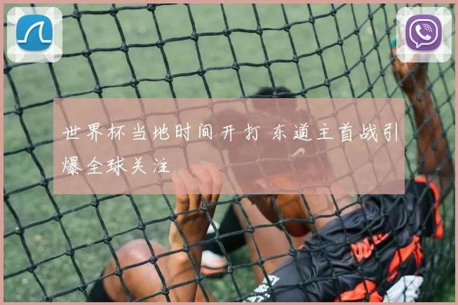 世界杯当地时间开打 东道主首战引爆全球关注