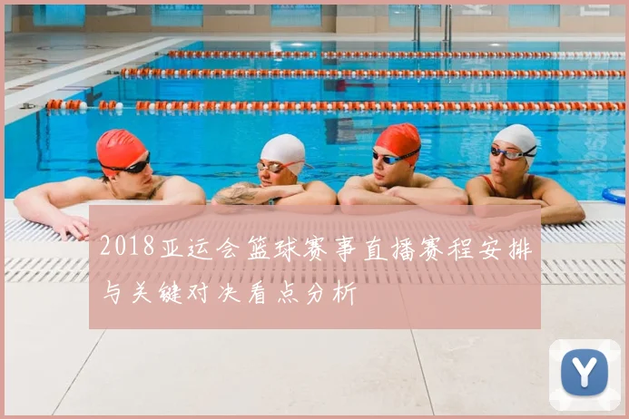 2018亚运会篮球赛事直播赛程安排与关键对决看点分析