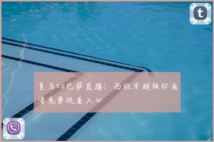 皇马vs巴萨直播：西班牙超级杯高清免费观看入口