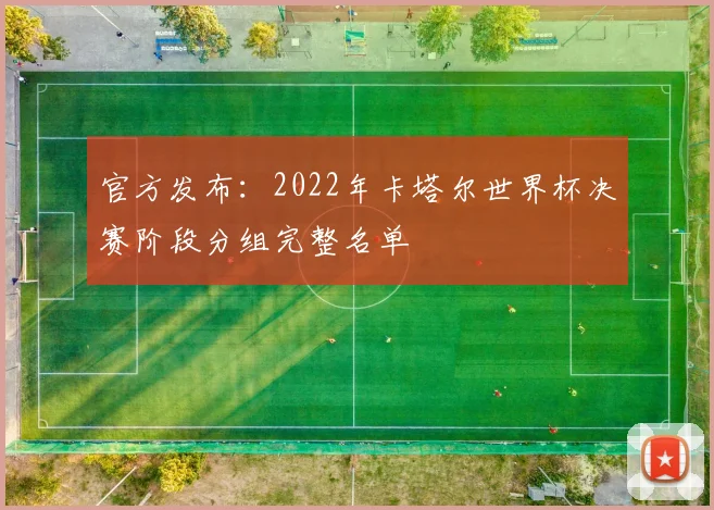官方发布：2022年卡塔尔世界杯决赛阶段分组完整名单