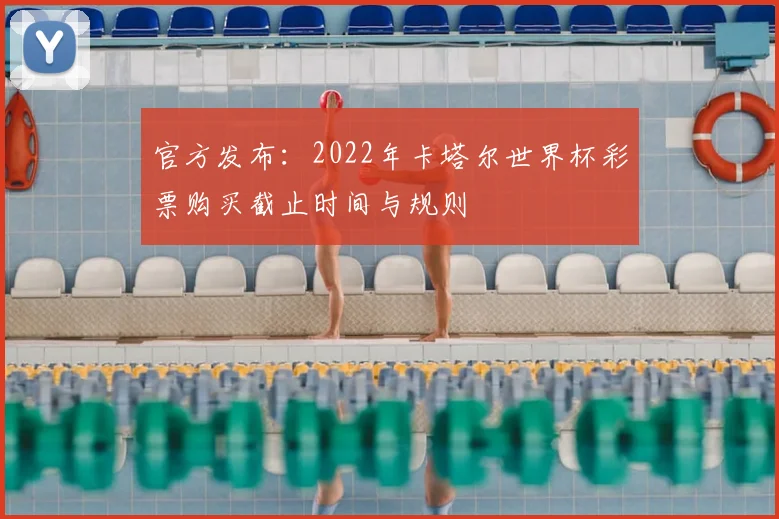 官方发布：2022年卡塔尔世界杯彩票购买截止时间与规则