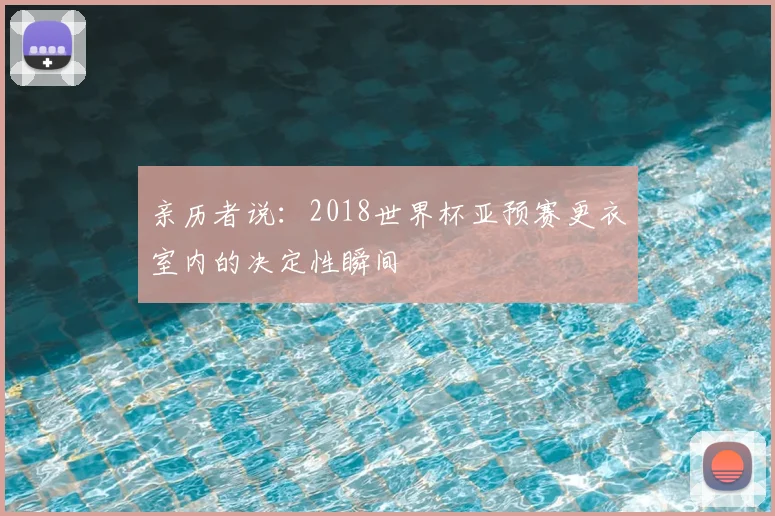 亲历者说:2018世界杯亚预赛更衣室内的决定性瞬间