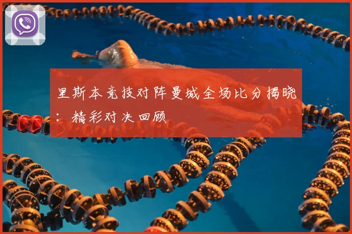 里斯本竞技对阵曼城全场比分揭晓：精彩对决回顾