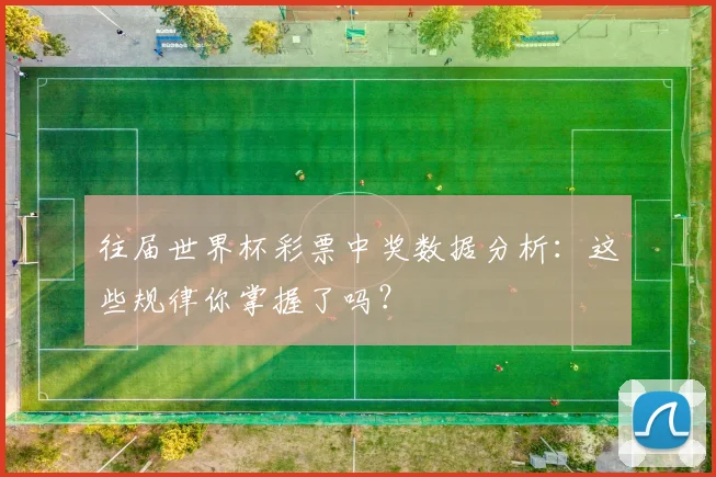 往届世界杯彩票中奖数据分析:这些规律你掌握了吗?