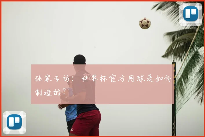 独家专访：世界杯官方用球是如何制造的？
