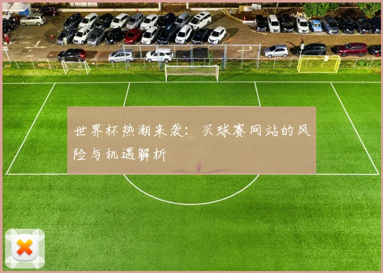 世界杯热潮来袭：买球赛网站的风险与机遇解析