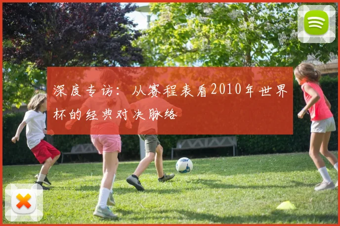 深度专访：从赛程表看2010年世界杯的经典对决脉络