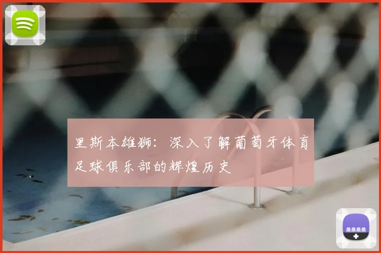 里斯本雄狮：深入了解葡萄牙体育足球俱乐部的辉煌历史