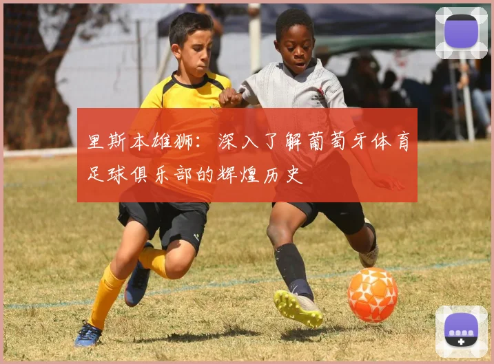 里斯本雄狮：深入了解葡萄牙体育足球俱乐部的辉煌历史