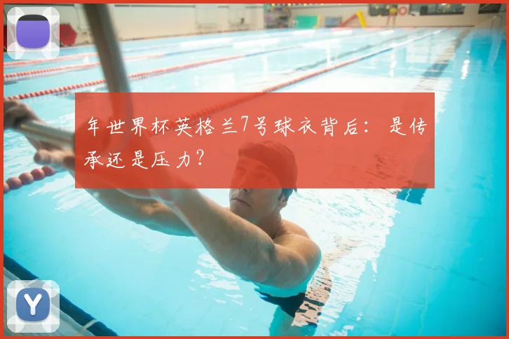 年世界杯英格兰7号球衣背后：是传承还是压力？