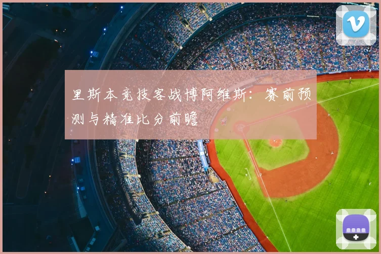 里斯本竞技客战博阿维斯：赛前预测与精准比分前瞻