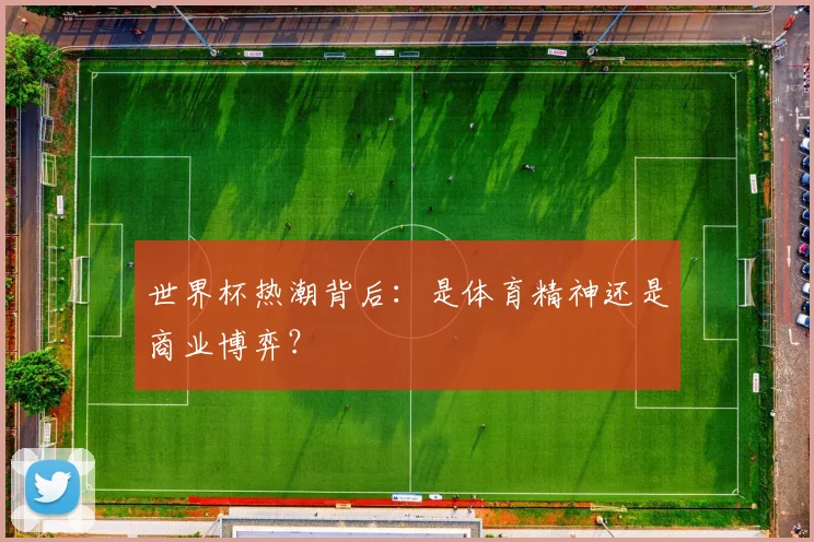 世界杯热潮背后：是体育精神还是商业博弈？