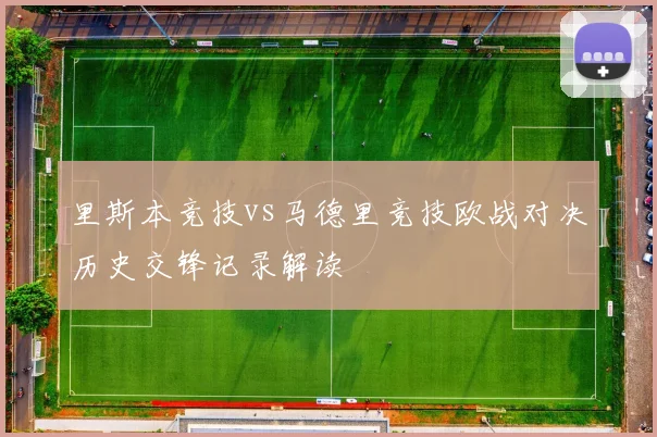 里斯本竞技vs马德里竞技欧战对决历史交锋记录解读