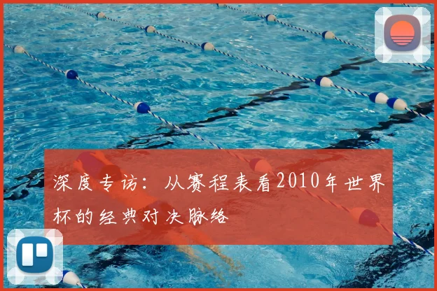 深度专访：从赛程表看2010年世界杯的经典对决脉络