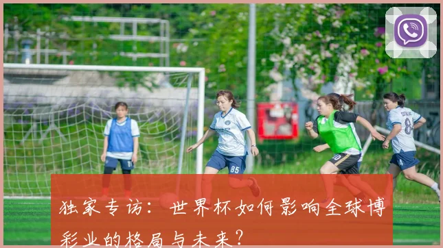 独家专访:世界杯如何影响全球博彩业的格局与未来?