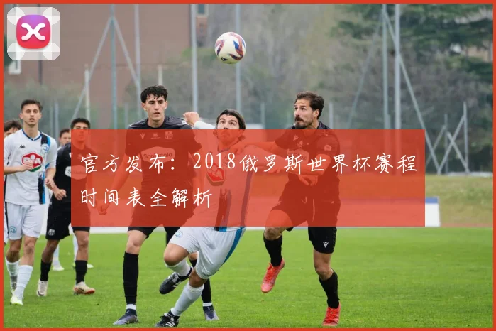 官方发布：2018俄罗斯世界杯赛程时间表全解析